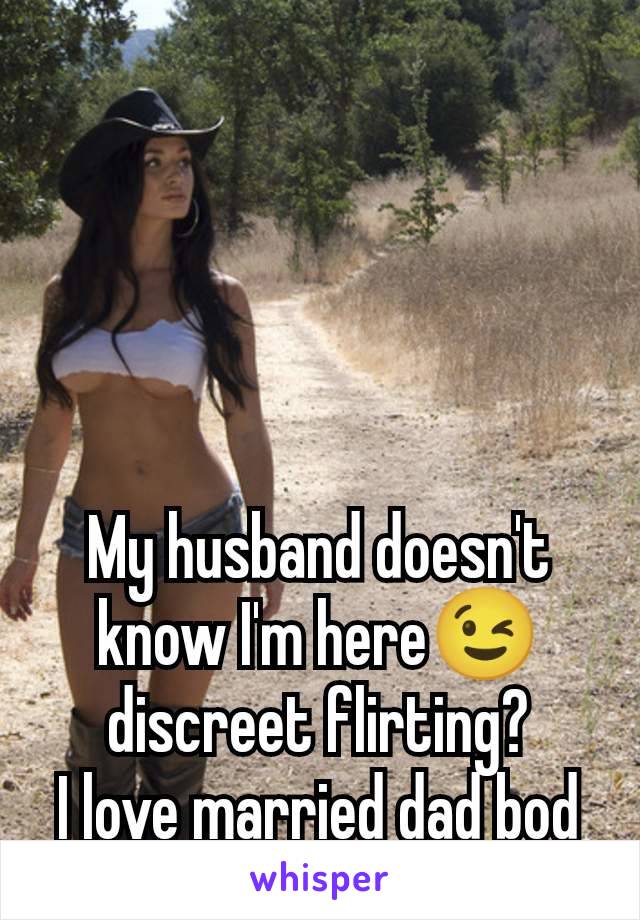 My husband doesn't know I'm here😉 discreet flirting?
I love married dad bod