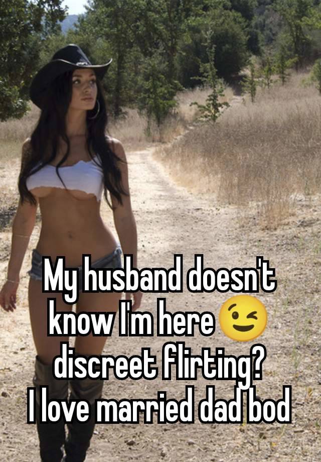 My husband doesn't know I'm here😉 discreet flirting?
I love married dad bod