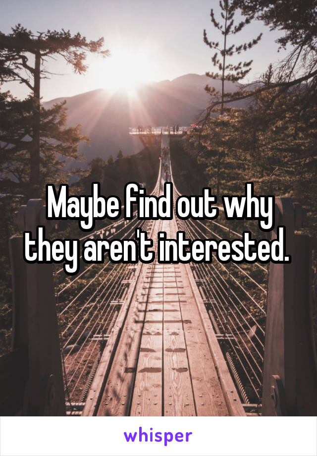 Maybe find out why they aren't interested. 