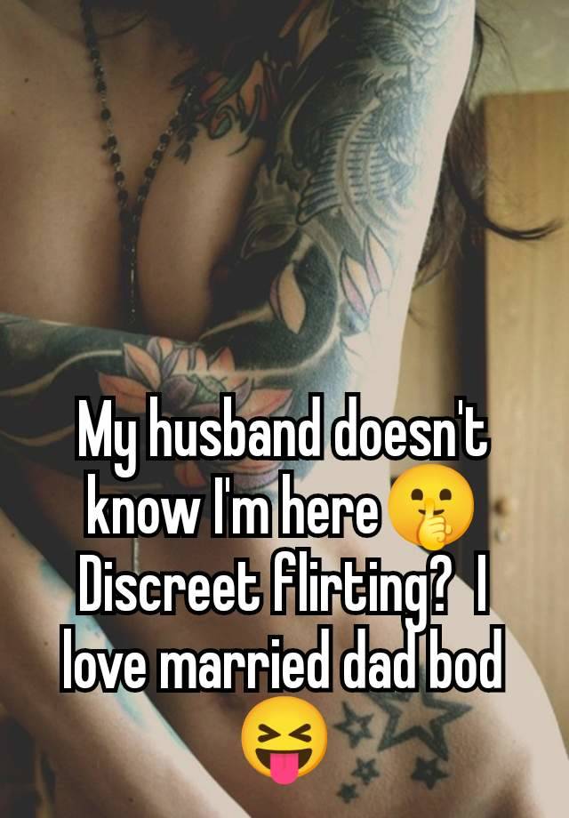 My husband doesn't know I'm here🤫 Discreet flirting?  I love married dad bod 😝