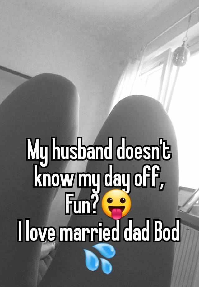 My husband doesn't know my day off,
Fun?😛
I love married dad Bod 💦