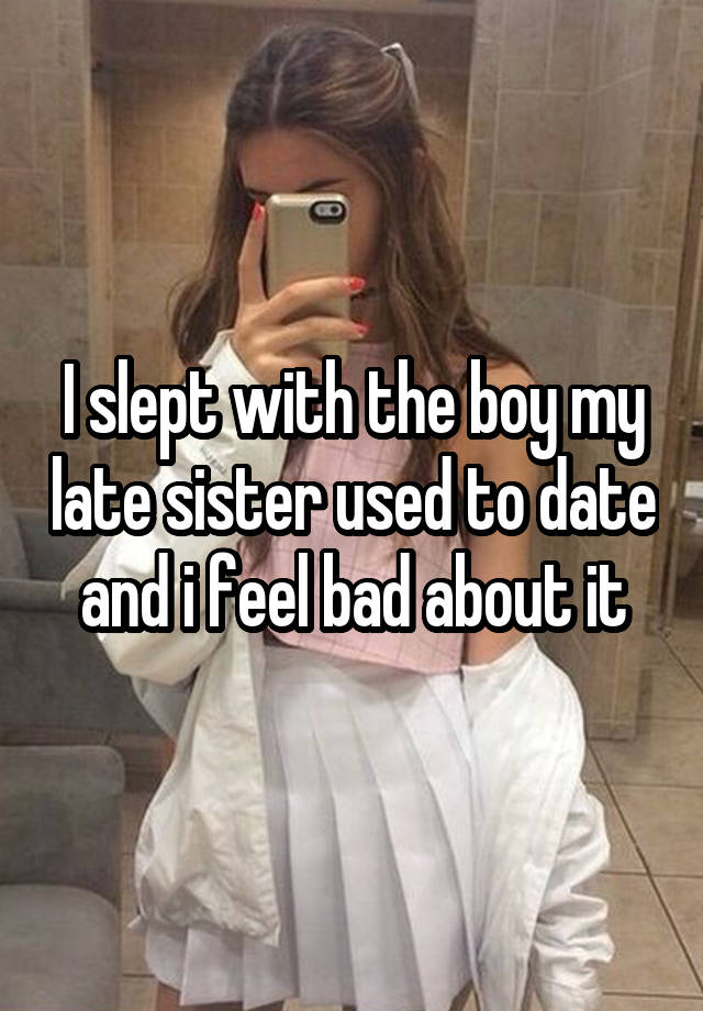 I slept with the boy my late sister used to date and i feel bad about it
