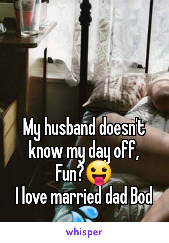 My husband doesn't know my day off,
Fun?😛
I love married dad Bod 💦