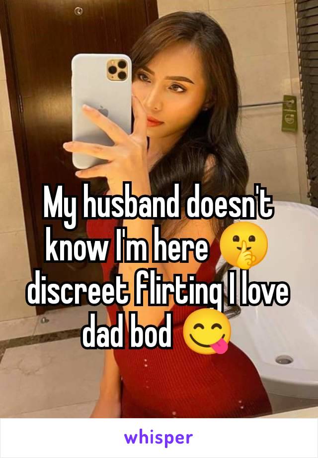 My husband doesn't know I'm here 🤫 discreet flirting I love dad bod 😋