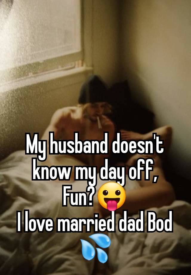 My husband doesn't know my day off,
Fun?😛
I love married dad Bod 💦