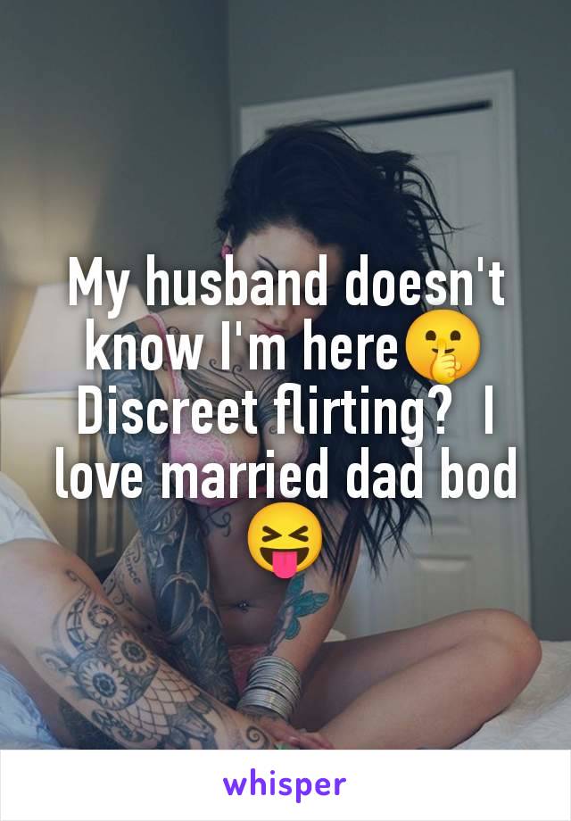 My husband doesn't know I'm here🤫 Discreet flirting?  I love married dad bod 😝