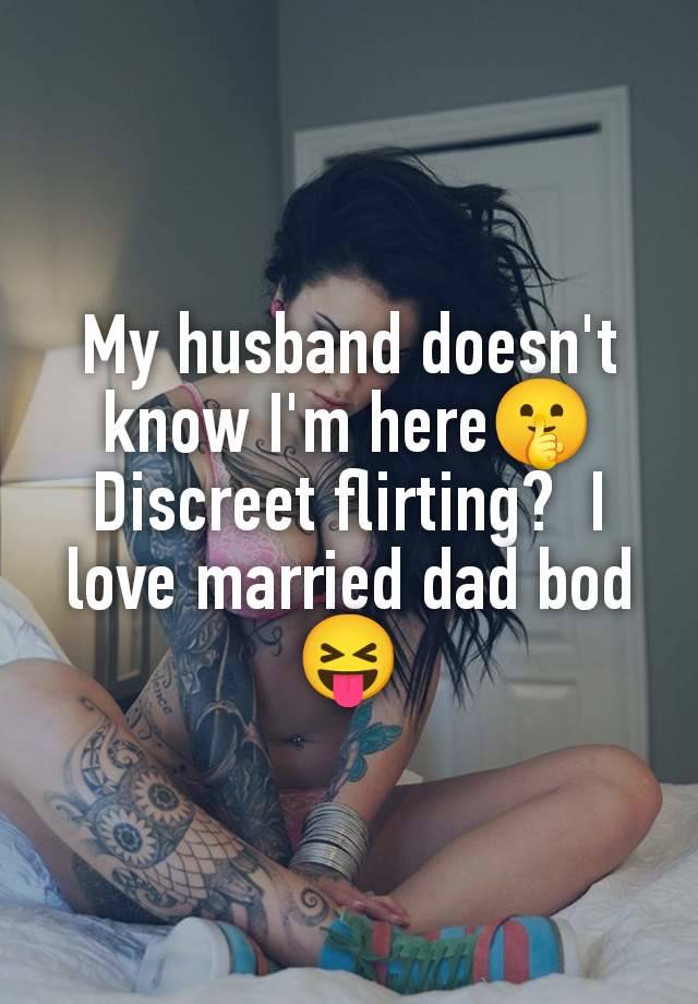 My husband doesn't know I'm here🤫 Discreet flirting?  I love married dad bod 😝