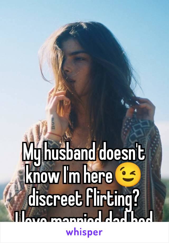 My husband doesn't know I'm here😉 discreet flirting?
I love married dad bod