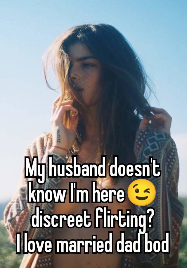 My husband doesn't know I'm here😉 discreet flirting?
I love married dad bod