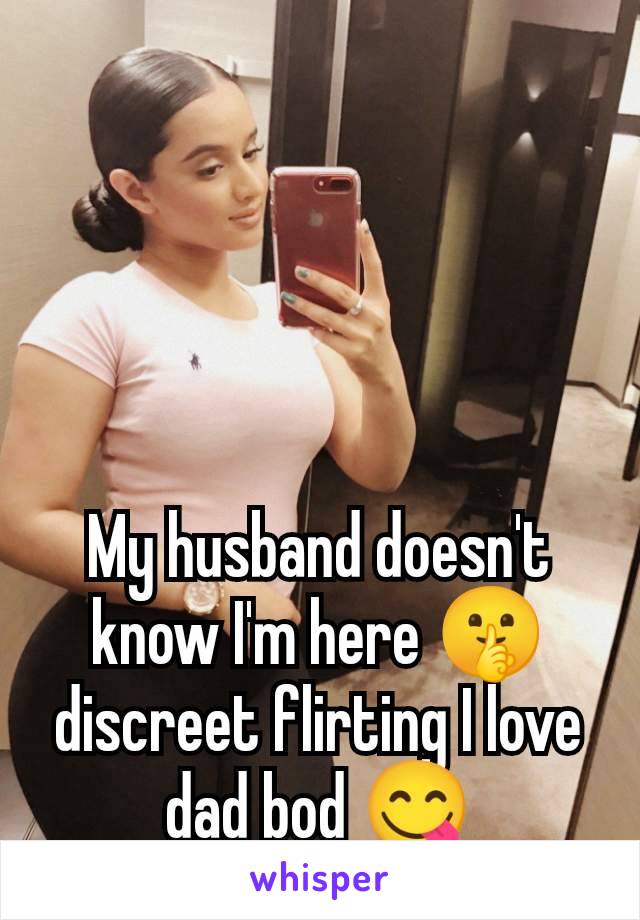 My husband doesn't know I'm here 🤫 discreet flirting I love dad bod 😋