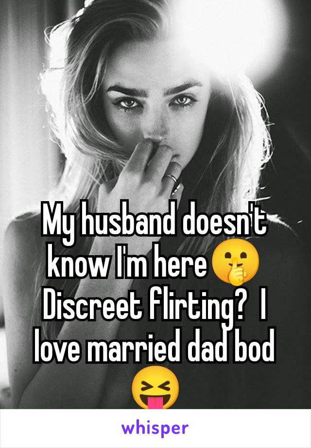 My husband doesn't know I'm here🤫 Discreet flirting?  I love married dad bod 😝