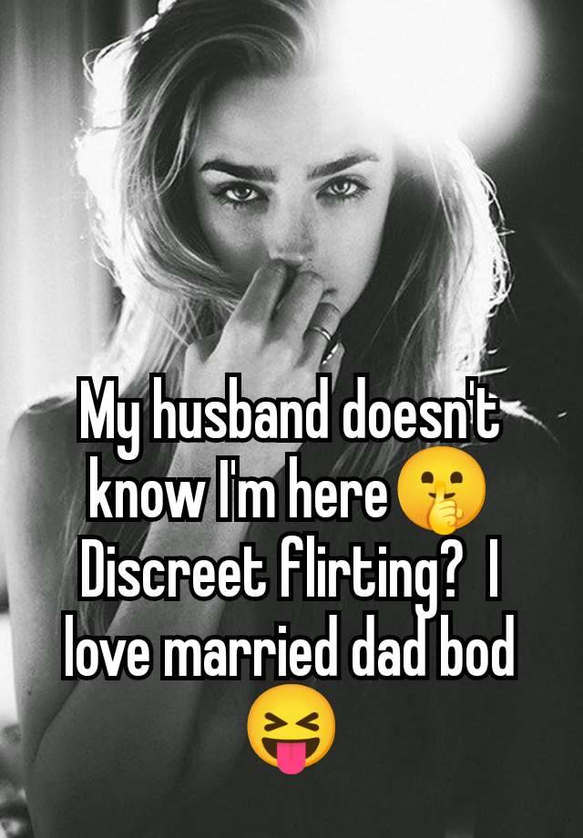 My husband doesn't know I'm here🤫 Discreet flirting?  I love married dad bod 😝