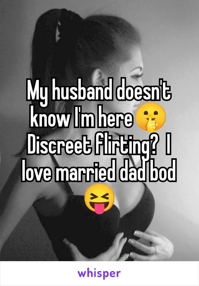 My husband doesn't know I'm here🤫 Discreet flirting?  I love married dad bod 😝