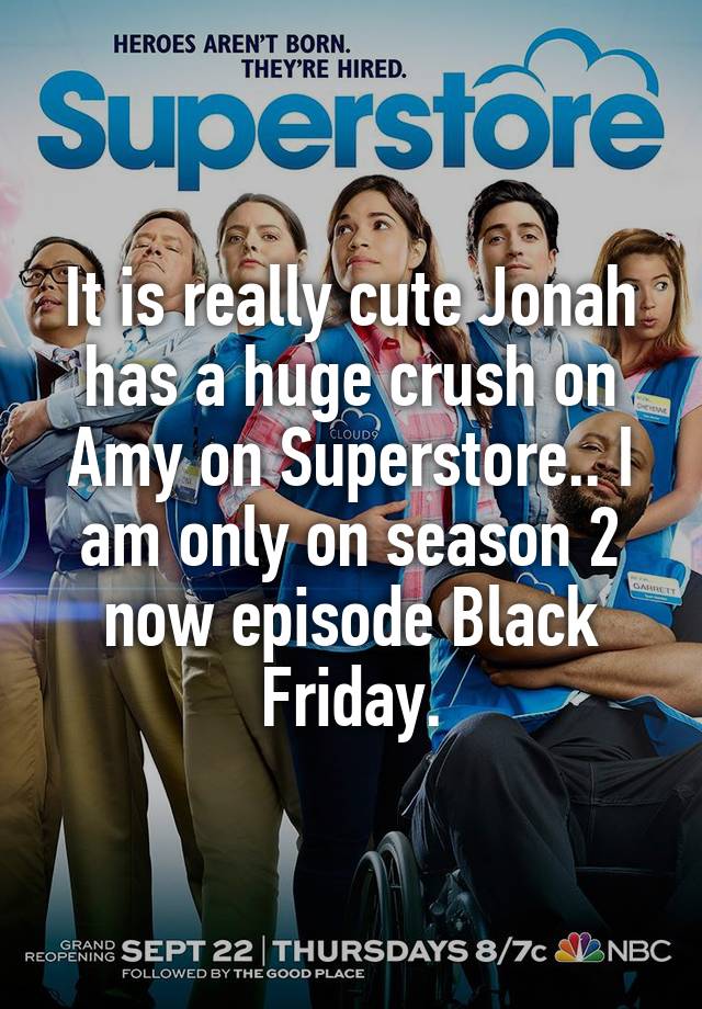 It is really cute Jonah has a huge crush on Amy on Superstore.. I am only on season 2 now episode Black Friday.