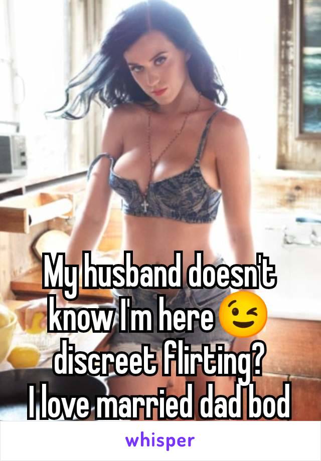 My husband doesn't know I'm here😉 discreet flirting?
I love married dad bod