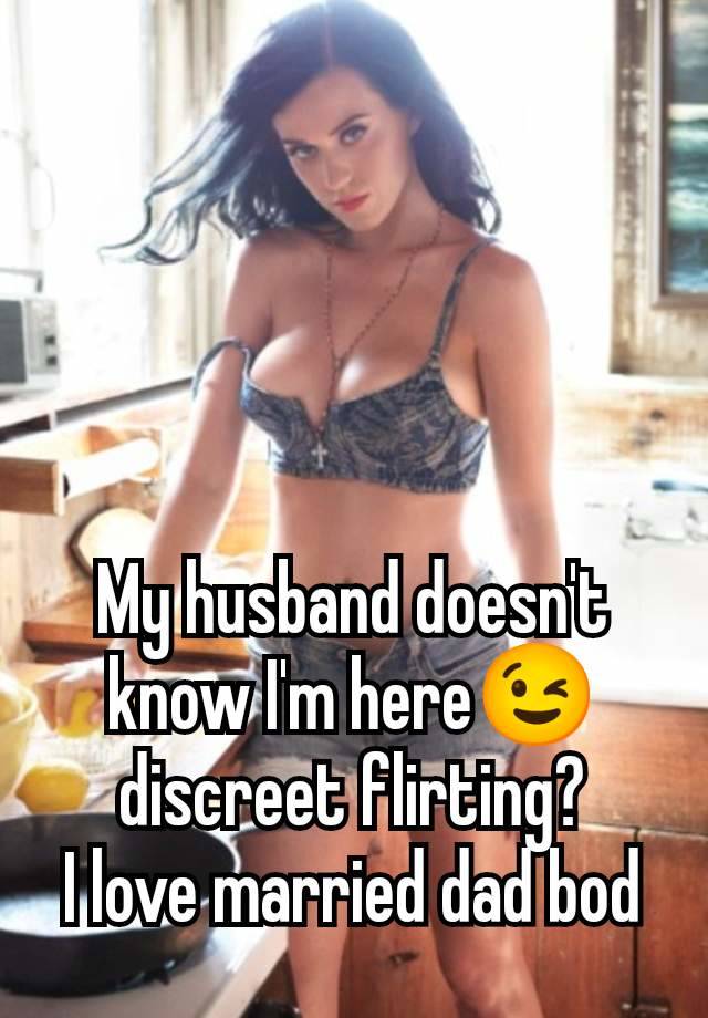 My husband doesn't know I'm here😉 discreet flirting?
I love married dad bod