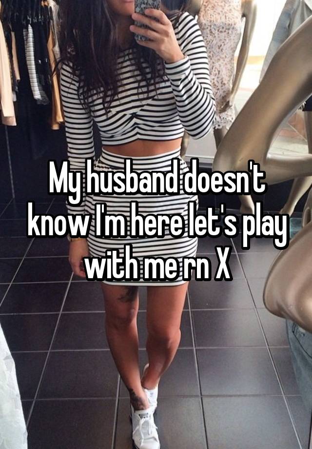 My husband doesn't know I'm here let's play with me rn X