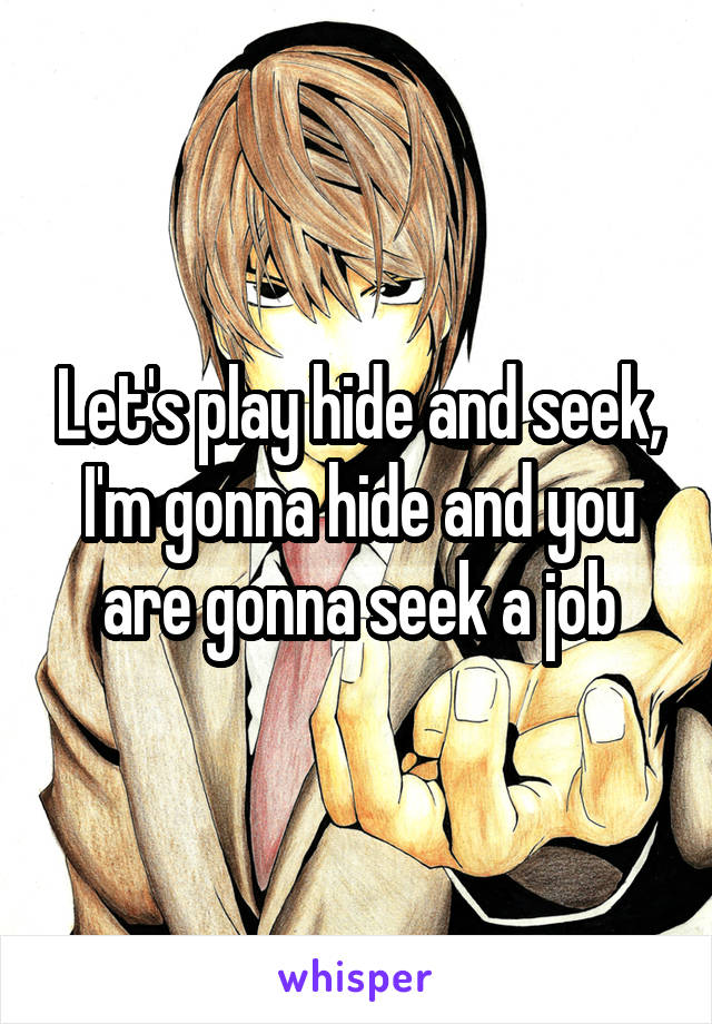 Let's play hide and seek, I'm gonna hide and you are gonna seek a job