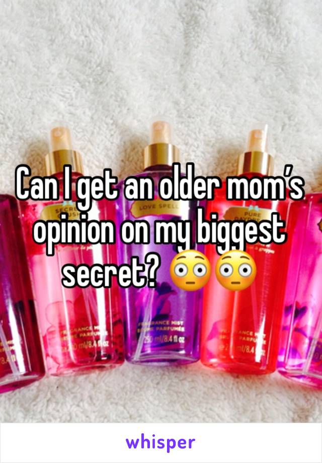 Can I get an older mom’s opinion on my biggest secret? 😳😳