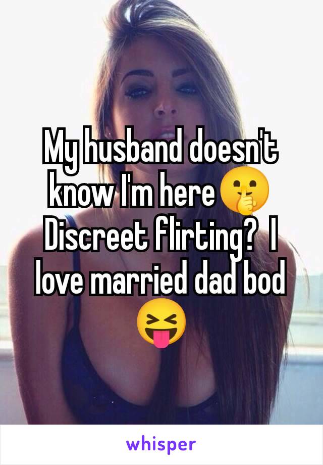 My husband doesn't know I'm here🤫 Discreet flirting?  I love married dad bod 😝