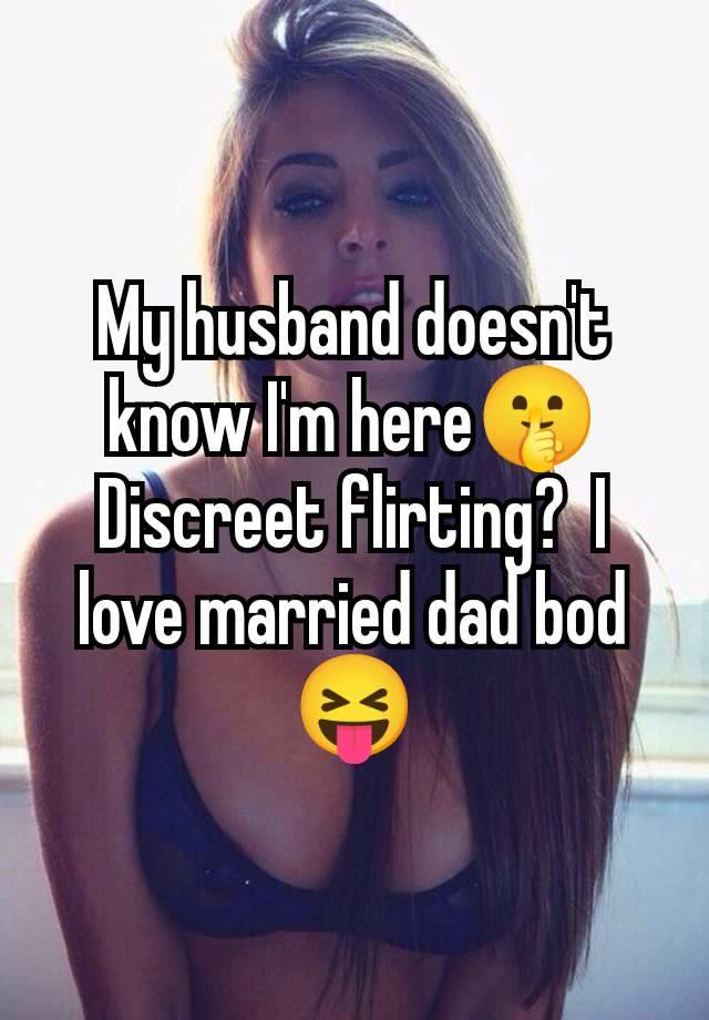 My husband doesn't know I'm here🤫 Discreet flirting?  I love married dad bod 😝