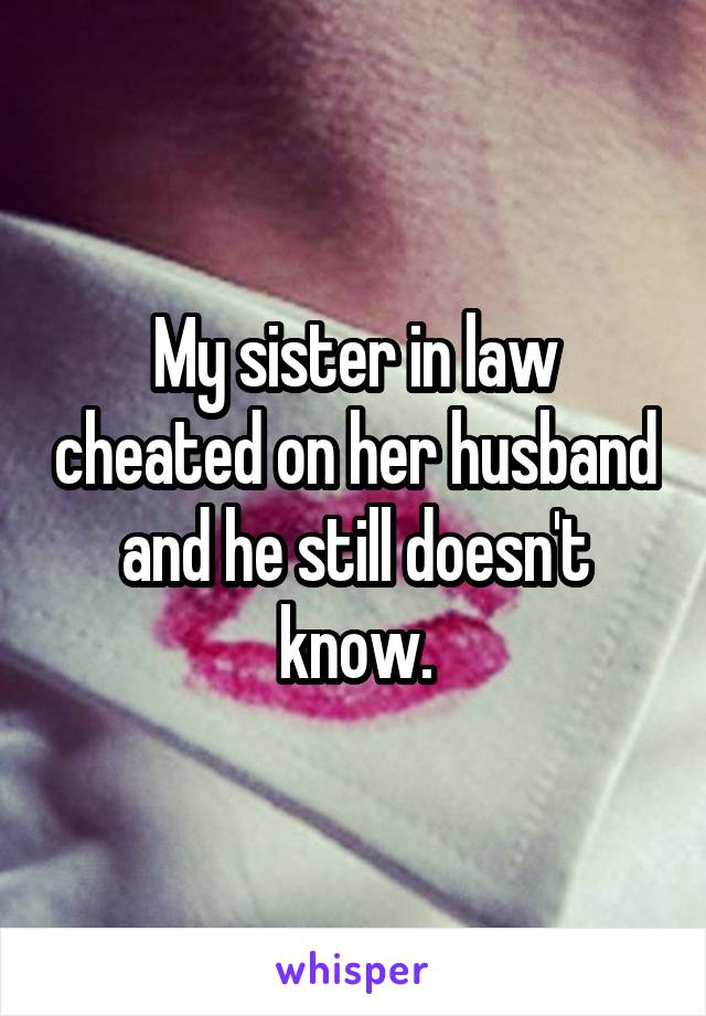 My sister in law cheated on her husband and he still doesn't know.