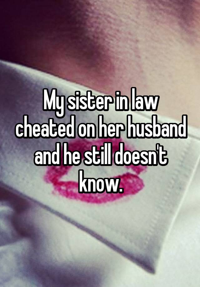 My sister in law cheated on her husband and he still doesn't know.