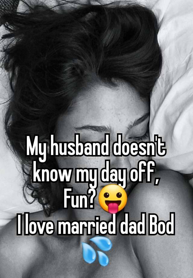 My husband doesn't know my day off,
Fun?😛
I love married dad Bod 💦