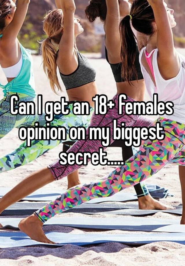 Can I get an 18+ females opinion on my biggest secret….. 