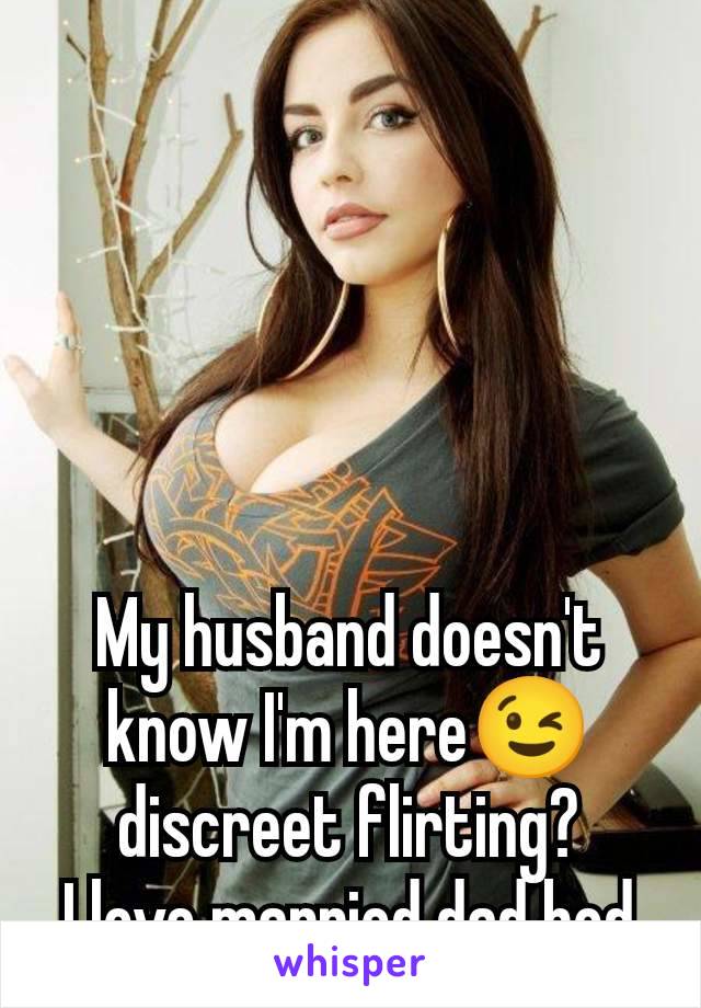 My husband doesn't know I'm here😉 discreet flirting?
I love married dad bod