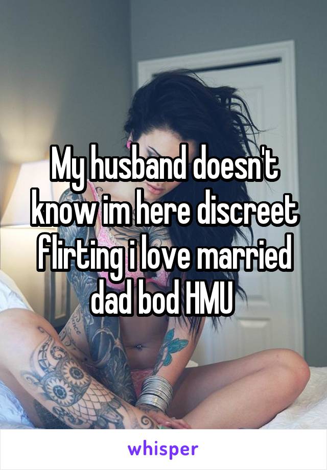 My husband doesn't know im here discreet flirting i love married dad bod HMU 