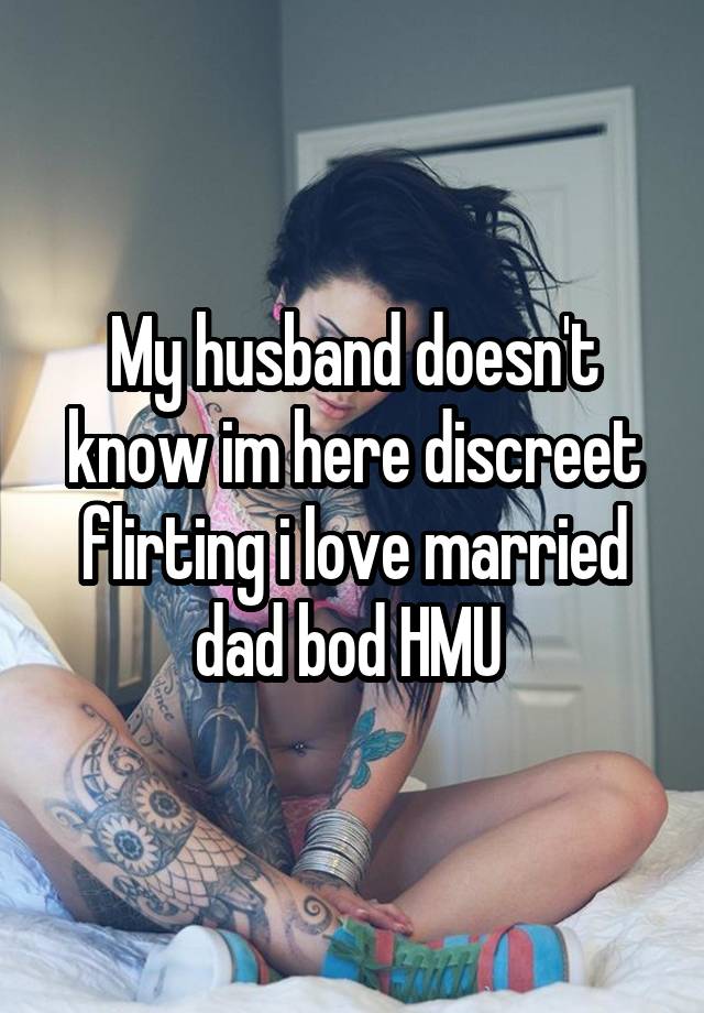 My husband doesn't know im here discreet flirting i love married dad bod HMU 