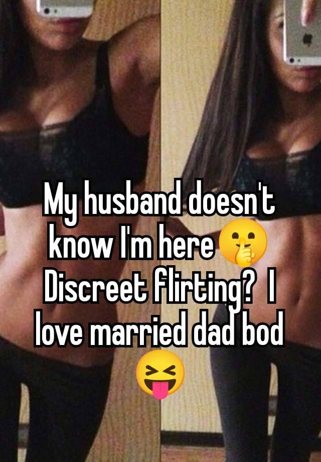 My husband doesn't know I'm here🤫 Discreet flirting?  I love married dad bod 😝