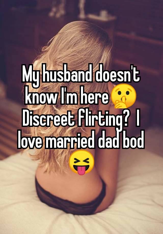 My husband doesn't know I'm here🤫 Discreet flirting?  I love married dad bod 😝