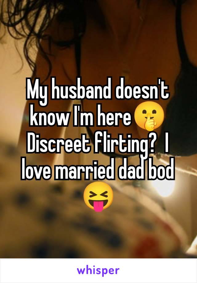 My husband doesn't know I'm here🤫 Discreet flirting?  I love married dad bod 😝