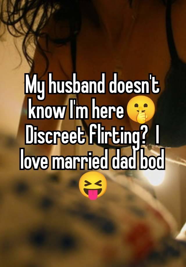 My husband doesn't know I'm here🤫 Discreet flirting?  I love married dad bod 😝