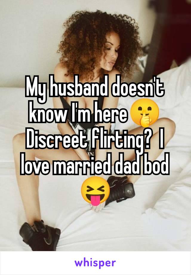 My husband doesn't know I'm here🤫 Discreet flirting?  I love married dad bod 😝