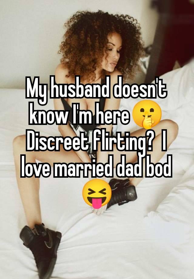 My husband doesn't know I'm here🤫 Discreet flirting?  I love married dad bod 😝