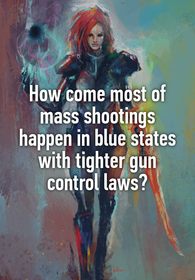 




How come most of mass shootings happen in blue states with tighter gun control laws?