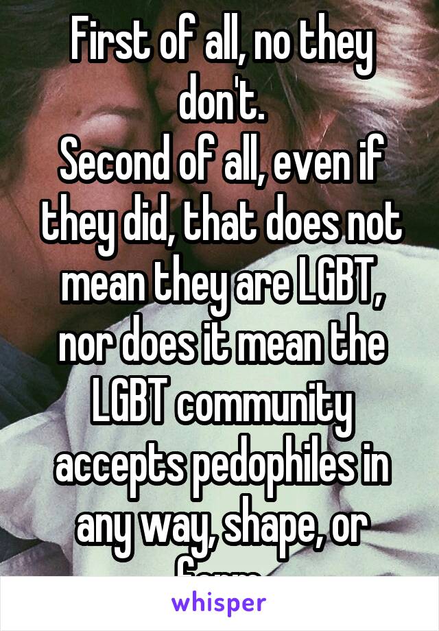 First of all, no they don't.
Second of all, even if they did, that does not mean they are LGBT, nor does it mean the LGBT community accepts pedophiles in any way, shape, or form.