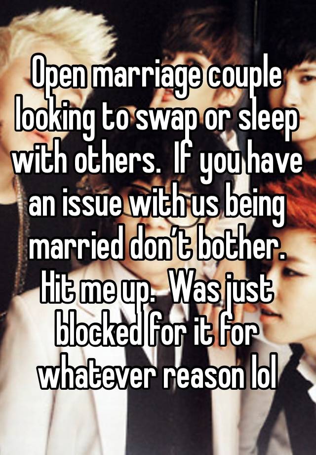 Open marriage couple looking to swap or sleep with others.  If you have an issue with us being married don’t bother.  Hit me up.  Was just blocked for it for whatever reason lol