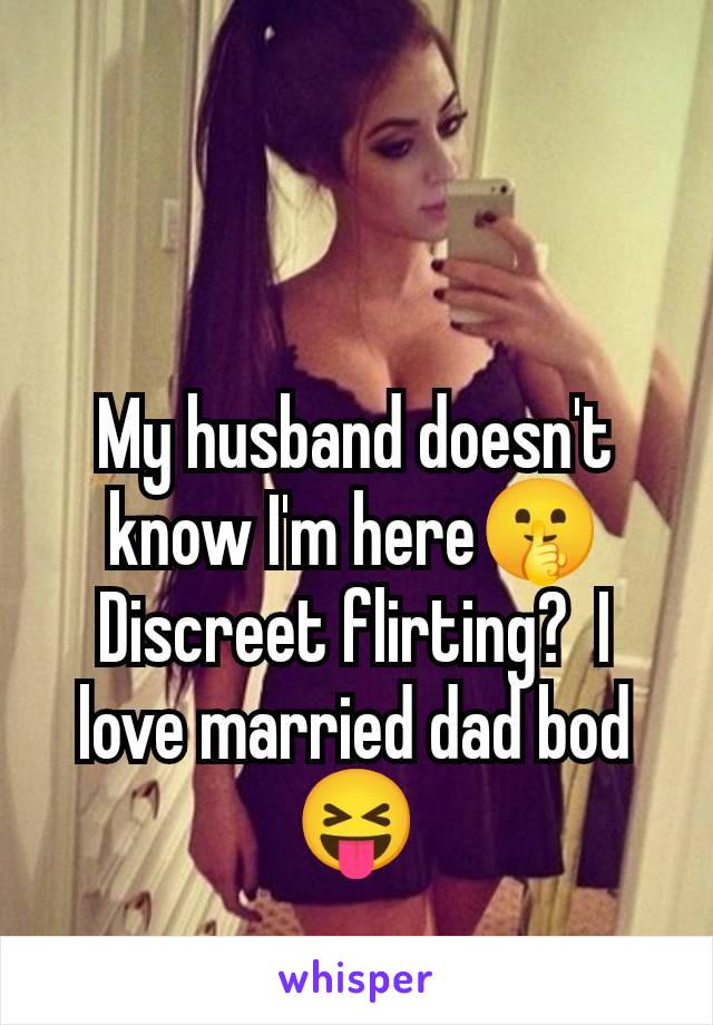 My husband doesn't know I'm here🤫 Discreet flirting?  I love married dad bod 😝