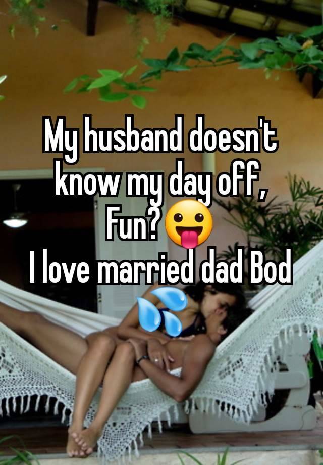 My husband doesn't know my day off,
Fun?😛
I love married dad Bod 💦