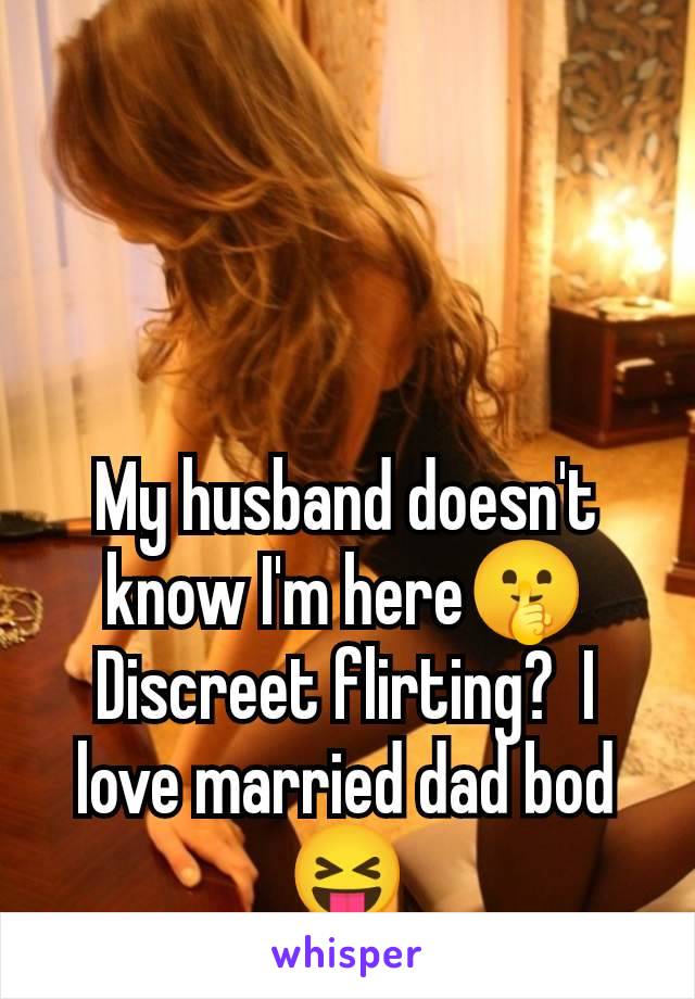 My husband doesn't know I'm here🤫 Discreet flirting?  I love married dad bod 😝