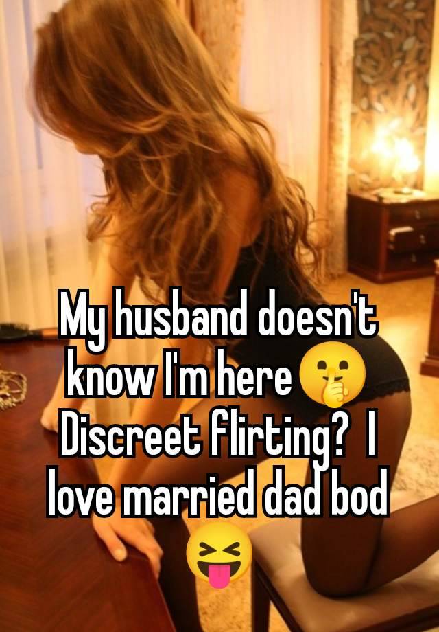 My husband doesn't know I'm here🤫 Discreet flirting?  I love married dad bod 😝