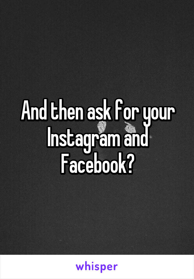 And then ask for your Instagram and Facebook?