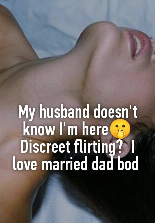 My husband doesn't know I'm here🤫 Discreet flirting?  I love married dad bod 