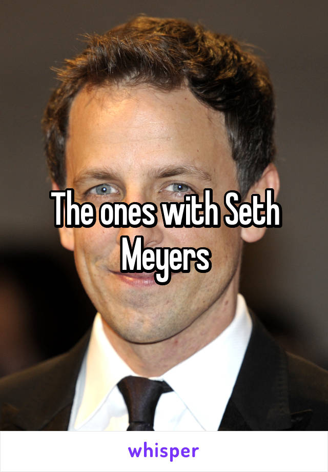 The ones with Seth Meyers