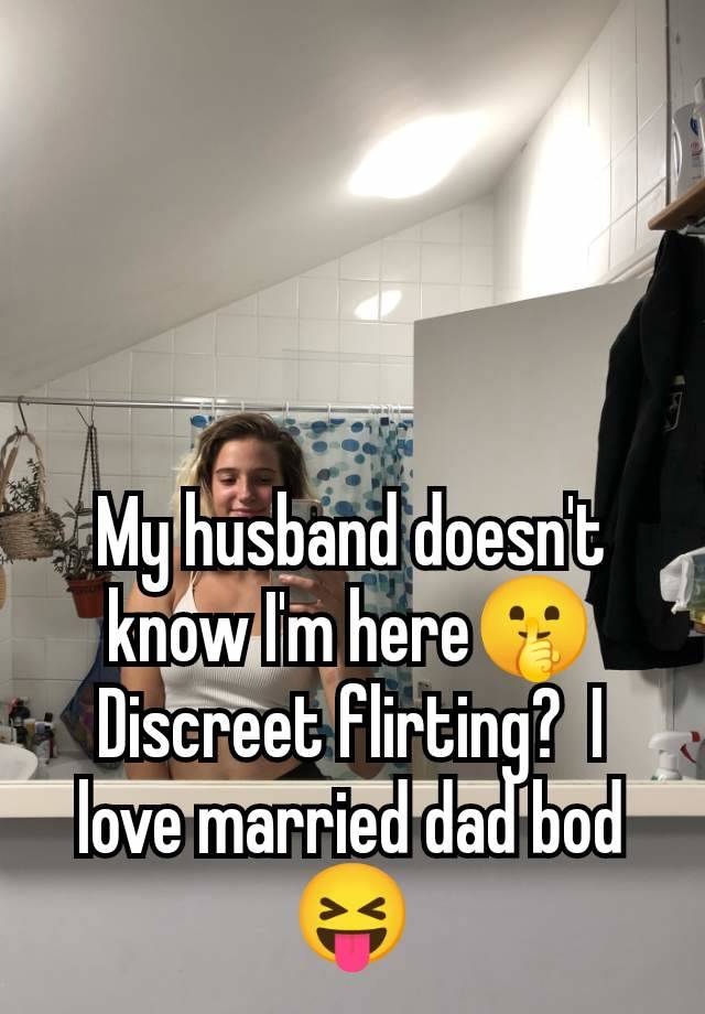 My husband doesn't know I'm here🤫 Discreet flirting?  I love married dad bod 😝