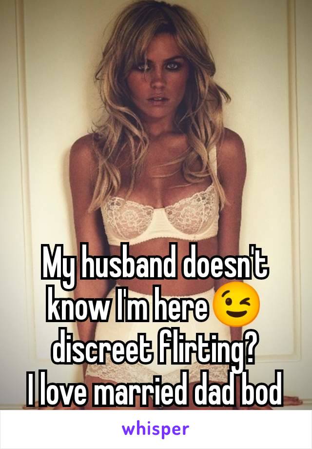 My husband doesn't know I'm here😉 discreet flirting?
I love married dad bod